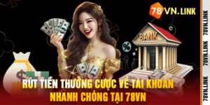 Rút Tiền Thưởng Cược Về Tài Khoản Nhanh Chóng Tại 78VN